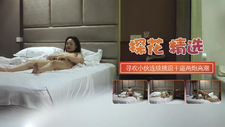 寻欢E罩杯大胸良家小伙连续挑逗干逼两炮瘫软高潮