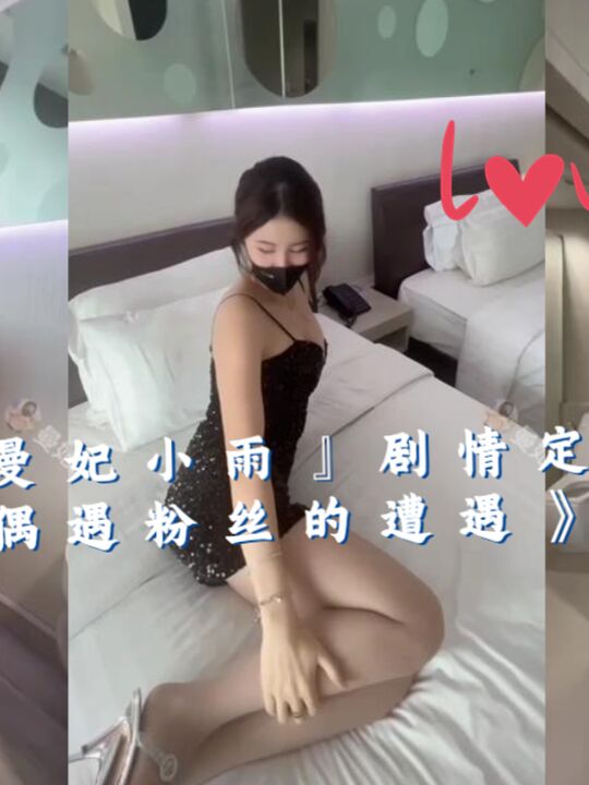 『曼妃小雨』剧情定制私拍《偶遇粉丝的遭遇》第二集