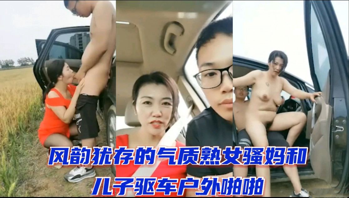 风韵犹存的气质淑女骚妈和儿子驱车户外啪啪