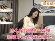 约牛仔裤性感大奶妹子啪啪穿上连体丝袜后入