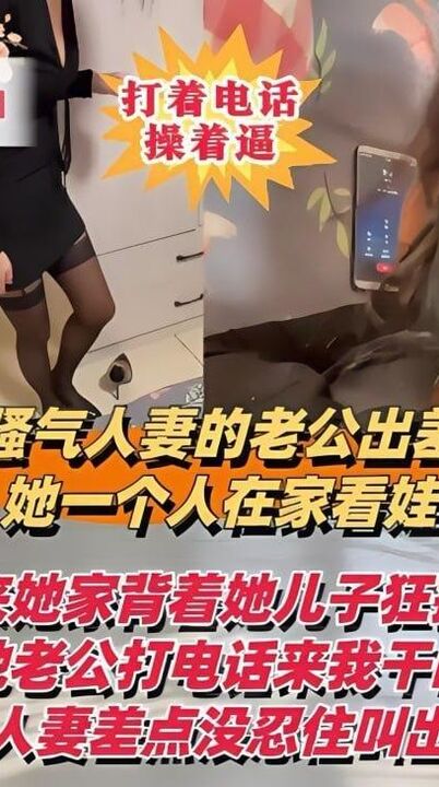 【淫荡人妻打着电话操着逼】人妻的老公出差，她一个人在家看娃
