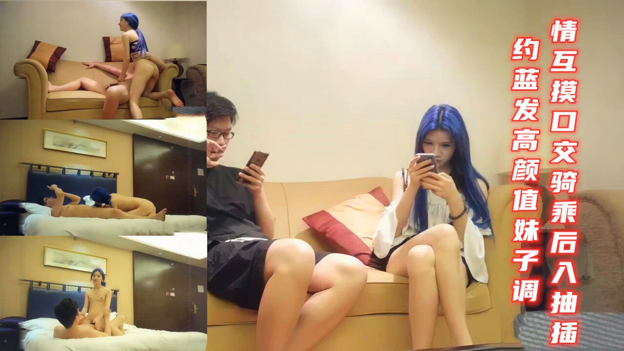 约蓝发高颜值妹子调情互摸口交骑乘后入抽插